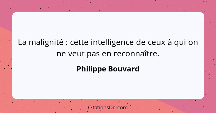 La malignité : cette intelligence de ceux à qui on ne veut pas en reconnaître.... - Philippe Bouvard