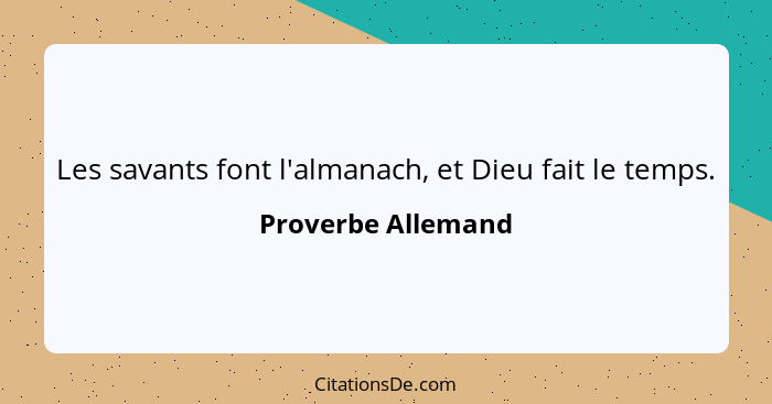 Les savants font l'almanach, et Dieu fait le temps.... - Proverbe Allemand