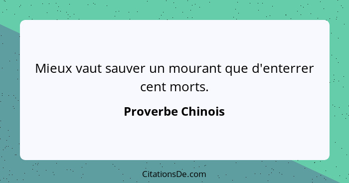 Mieux vaut sauver un mourant que d'enterrer cent morts.... - Proverbe Chinois