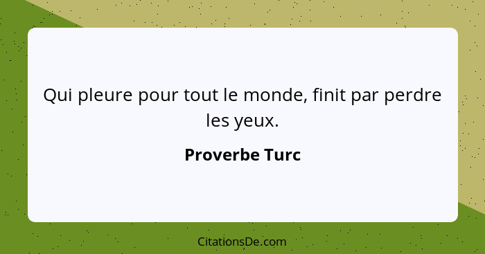 Qui pleure pour tout le monde, finit par perdre les yeux.... - Proverbe Turc