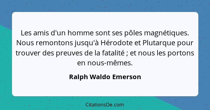 Les amis d'un homme sont ses pôles magnétiques. Nous remontons jusqu'à Hérodote et Plutarque pour trouver des preuves de la fata... - Ralph Waldo Emerson