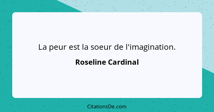 La peur est la soeur de l'imagination.... - Roseline Cardinal