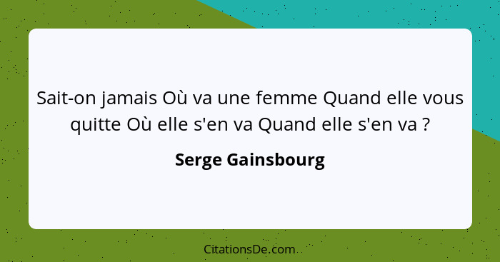Sait-on jamais Où va une femme Quand elle vous quitte Où elle s'en va Quand elle s'en va ?... - Serge Gainsbourg