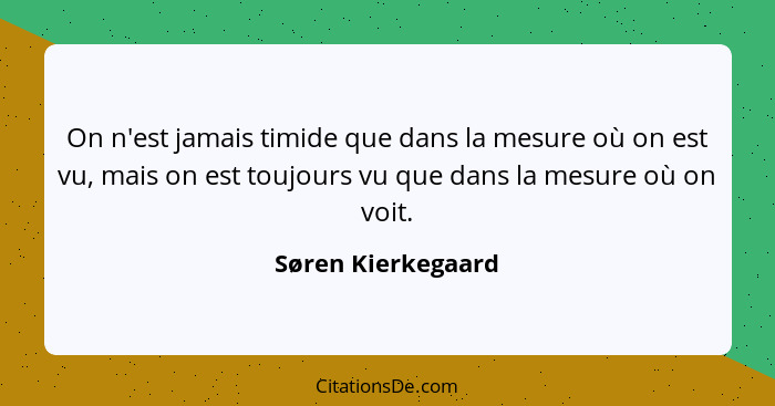 On n'est jamais timide que dans la mesure où on est vu, mais on est toujours vu que dans la mesure où on voit.... - Søren Kierkegaard