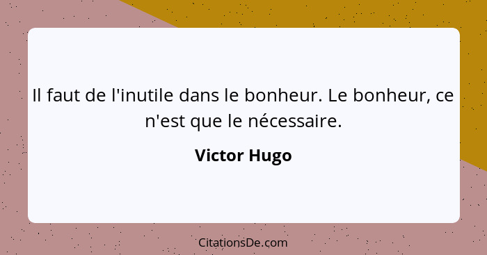 Il faut de l'inutile dans le bonheur. Le bonheur, ce n'est que le nécessaire.... - Victor Hugo