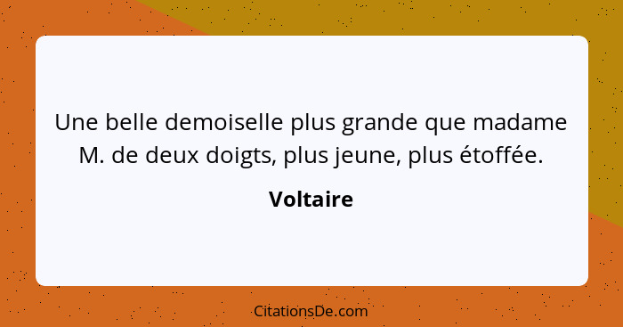 Une belle demoiselle plus grande que madame M. de deux doigts, plus jeune, plus étoffée.... - Voltaire