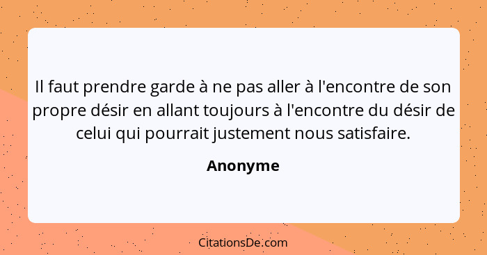 Il faut prendre garde à ne pas aller à l'encontre de son propre désir en allant toujours à l'encontre du désir de celui qui pourrait justeme... - Anonyme