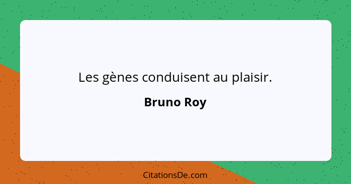 Les gènes conduisent au plaisir.... - Bruno Roy