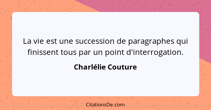 La vie est une succession de paragraphes qui finissent tous par un point d'interrogation.... - Charlélie Couture