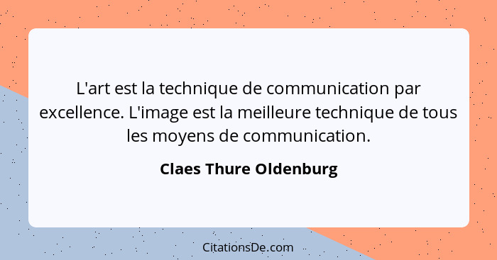 L'art est la technique de communication par excellence. L'image est la meilleure technique de tous les moyens de communication... - Claes Thure Oldenburg