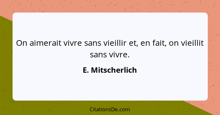 On aimerait vivre sans vieillir et, en fait, on vieillit sans vivre.... - E. Mitscherlich