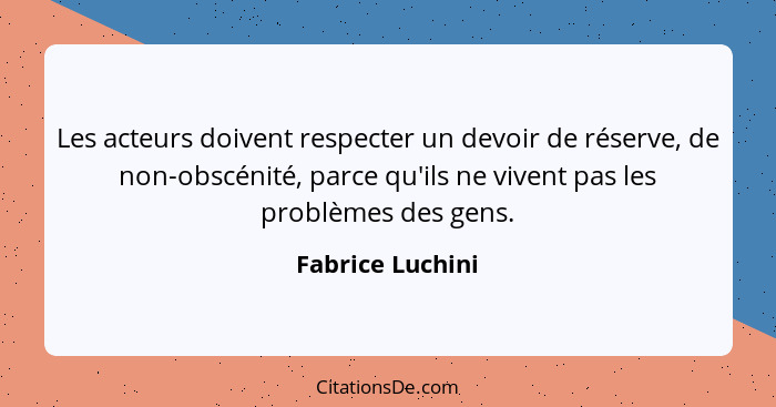 Les acteurs doivent respecter un devoir de réserve, de non-obscénité, parce qu'ils ne vivent pas les problèmes des gens.... - Fabrice Luchini