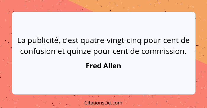 La publicité, c'est quatre-vingt-cinq pour cent de confusion et quinze pour cent de commission.... - Fred Allen