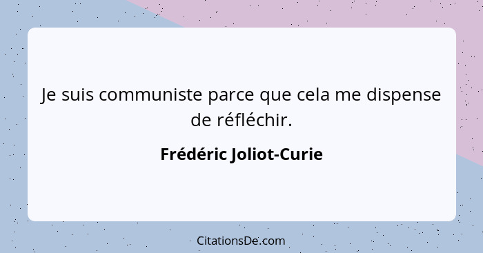 Je suis communiste parce que cela me dispense de réfléchir.... - Frédéric Joliot-Curie