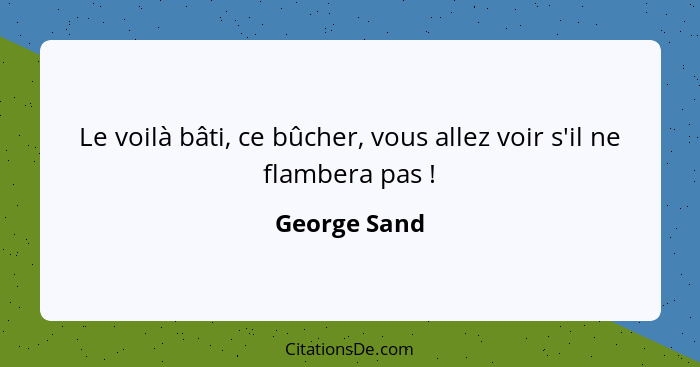 Le voilà bâti, ce bûcher, vous allez voir s'il ne flambera pas !... - George Sand