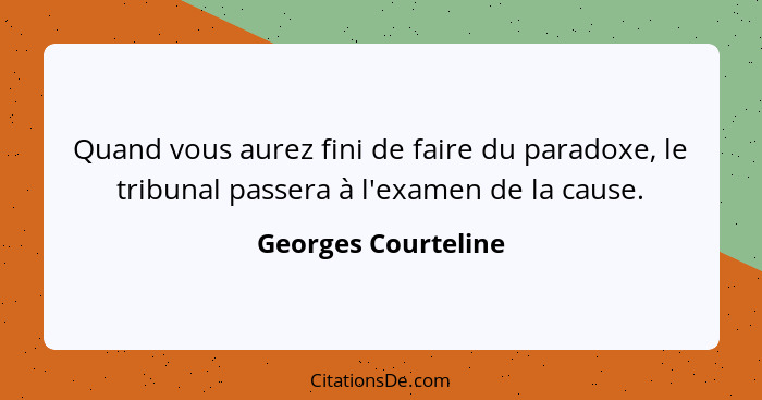 Quand vous aurez fini de faire du paradoxe, le tribunal passera à l'examen de la cause.... - Georges Courteline