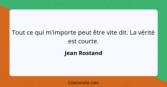 Tout ce qui m'importe peut être vite dit. La vérité est courte.... - Jean Rostand