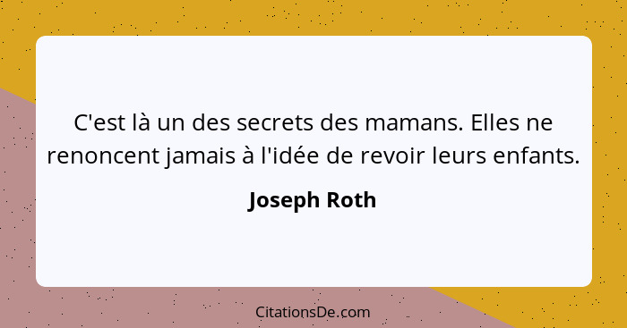 C'est là un des secrets des mamans. Elles ne renoncent jamais à l'idée de revoir leurs enfants.... - Joseph Roth