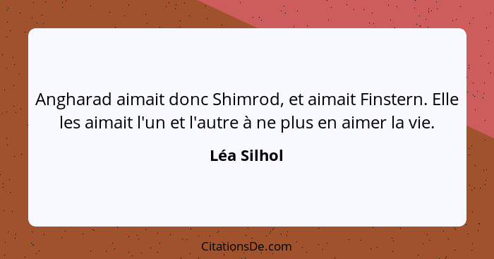 Angharad aimait donc Shimrod, et aimait Finstern. Elle les aimait l'un et l'autre à ne plus en aimer la vie.... - Léa Silhol