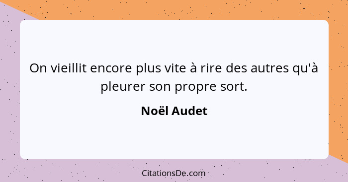 On vieillit encore plus vite à rire des autres qu'à pleurer son propre sort.... - Noël Audet