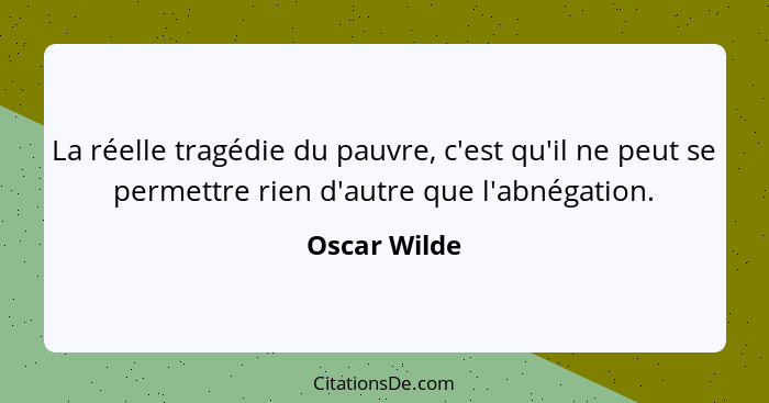 La réelle tragédie du pauvre, c'est qu'il ne peut se permettre rien d'autre que l'abnégation.... - Oscar Wilde
