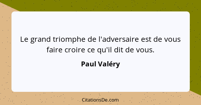 Le grand triomphe de l'adversaire est de vous faire croire ce qu'il dit de vous.... - Paul Valéry