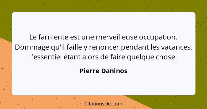 Le farniente est une merveilleuse occupation. Dommage qu'il faille y renoncer pendant les vacances, l'essentiel étant alors de faire... - Pierre Daninos