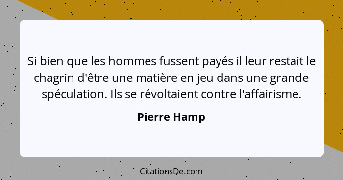 Si bien que les hommes fussent payés il leur restait le chagrin d'être une matière en jeu dans une grande spéculation. Ils se révoltaien... - Pierre Hamp