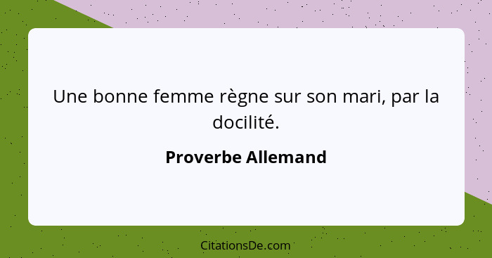 Une bonne femme règne sur son mari, par la docilité.... - Proverbe Allemand