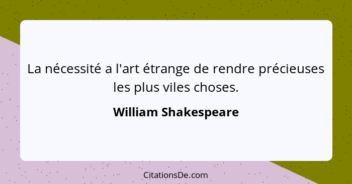 La nécessité a l'art étrange de rendre précieuses les plus viles choses.... - William Shakespeare