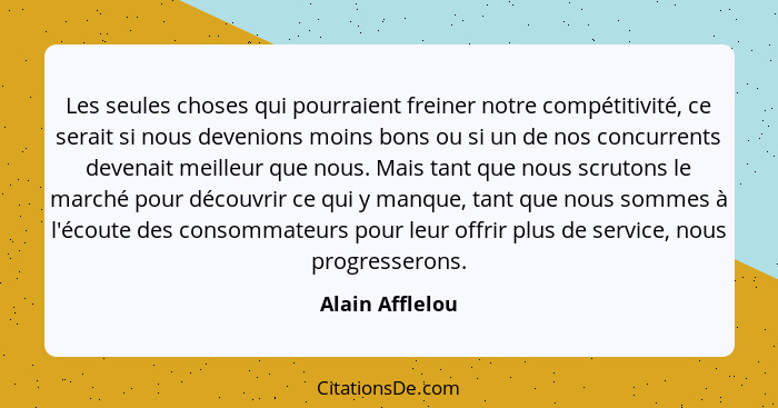 Les seules choses qui pourraient freiner notre compétitivité, ce serait si nous devenions moins bons ou si un de nos concurrents deve... - Alain Afflelou