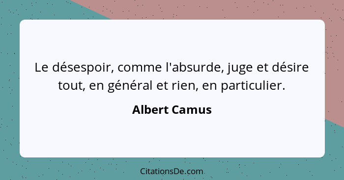 Le désespoir, comme l'absurde, juge et désire tout, en général et rien, en particulier.... - Albert Camus