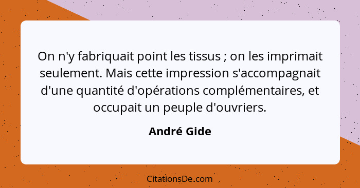 On n'y fabriquait point les tissus ; on les imprimait seulement. Mais cette impression s'accompagnait d'une quantité d'opérations co... - André Gide