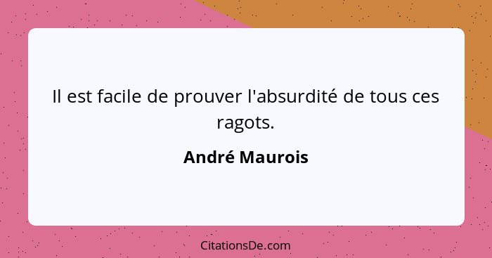 Il est facile de prouver l'absurdité de tous ces ragots.... - André Maurois