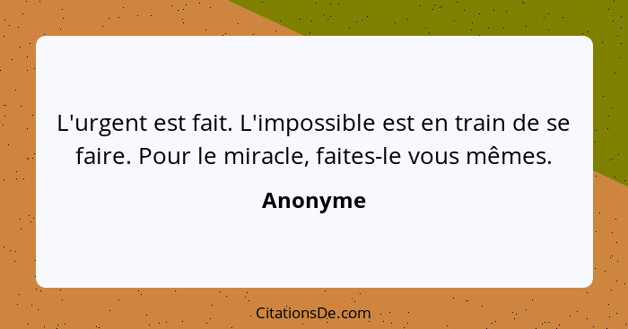 L'urgent est fait. L'impossible est en train de se faire. Pour le miracle, faites-le vous mêmes.... - Anonyme