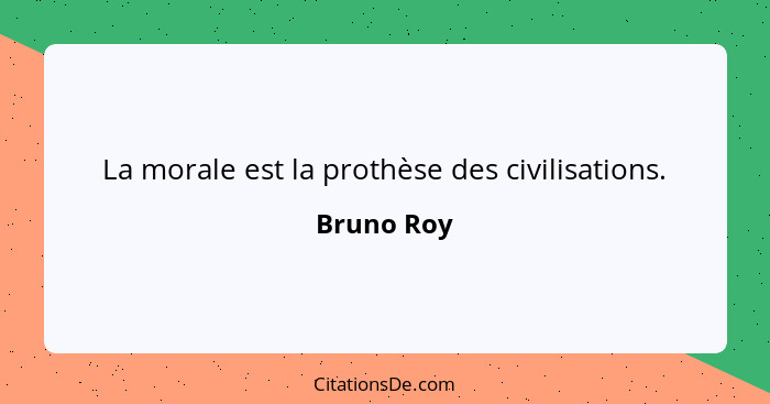 La morale est la prothèse des civilisations.... - Bruno Roy