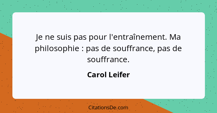 Je ne suis pas pour l'entraînement. Ma philosophie : pas de souffrance, pas de souffrance.... - Carol Leifer