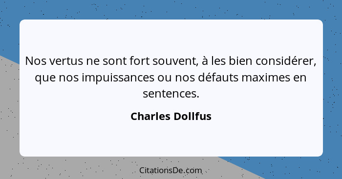 Nos vertus ne sont fort souvent, à les bien considérer, que nos impuissances ou nos défauts maximes en sentences.... - Charles Dollfus