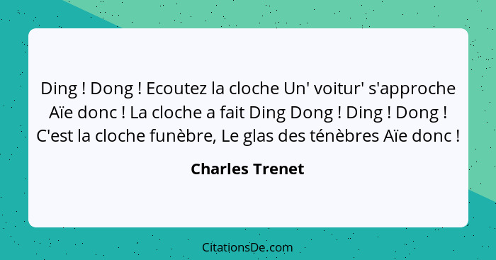 Ding ! Dong ! Ecoutez la cloche Un' voitur' s'approche Aïe donc ! La cloche a fait Ding Dong ! Ding ! Dong&n... - Charles Trenet