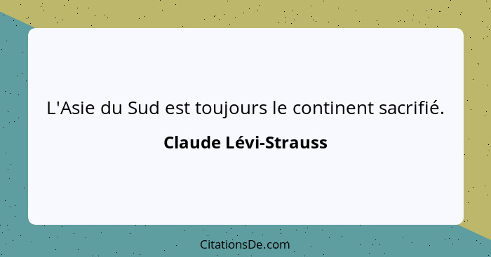 L'Asie du Sud est toujours le continent sacrifié.... - Claude Lévi-Strauss