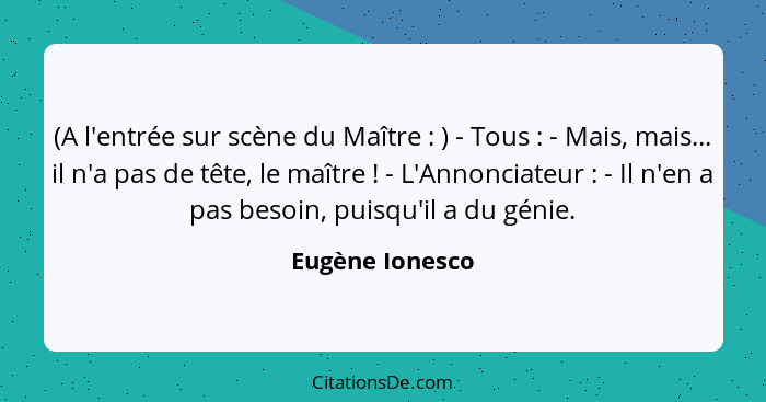 (A l'entrée sur scène du Maître : ) - Tous : - Mais, mais... il n'a pas de tête, le maître ! - L'Annonciateur : -... - Eugène Ionesco