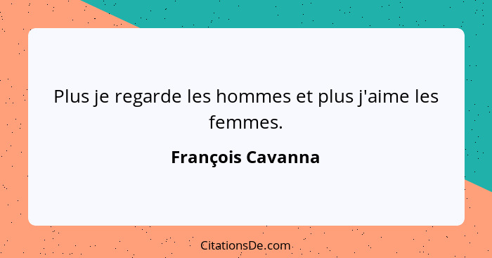 Plus je regarde les hommes et plus j'aime les femmes.... - François Cavanna