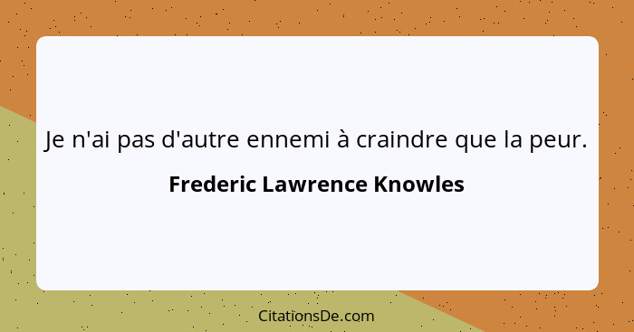 Je n'ai pas d'autre ennemi à craindre que la peur.... - Frederic Lawrence Knowles