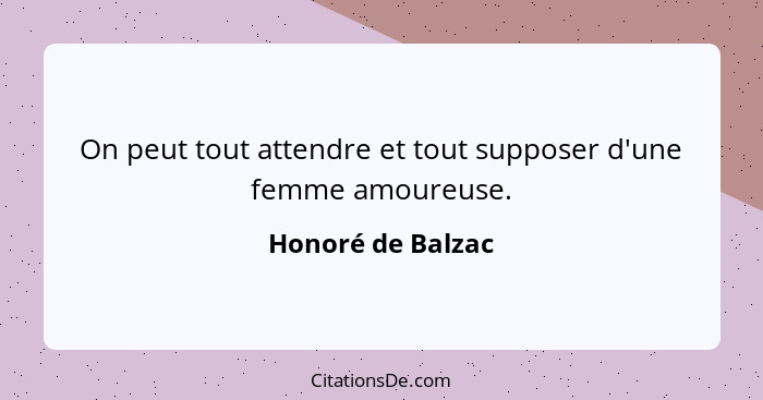 On peut tout attendre et tout supposer d'une femme amoureuse.... - Honoré de Balzac