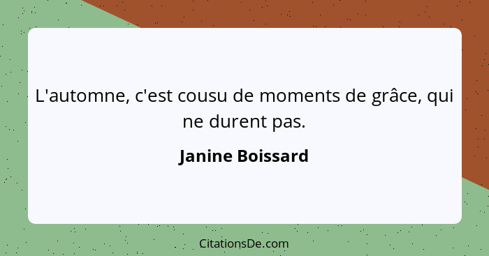 L'automne, c'est cousu de moments de grâce, qui ne durent pas.... - Janine Boissard