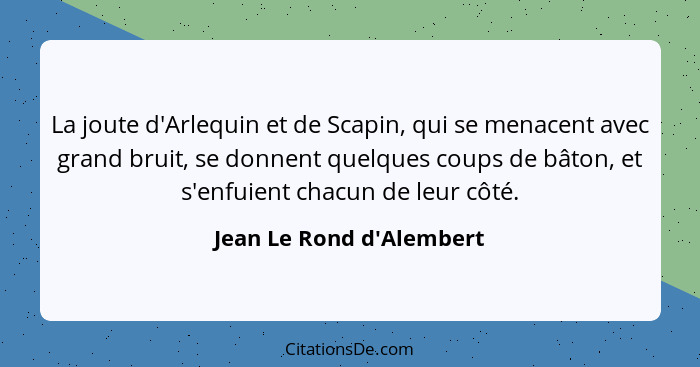 La joute d'Arlequin et de Scapin, qui se menacent avec grand bruit, se donnent quelques coups de bâton, et s'enfuient ch... - Jean Le Rond d'Alembert