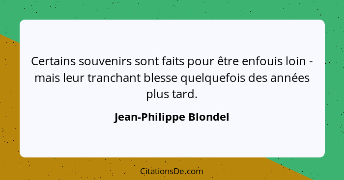 Certains souvenirs sont faits pour être enfouis loin - mais leur tranchant blesse quelquefois des années plus tard.... - Jean-Philippe Blondel