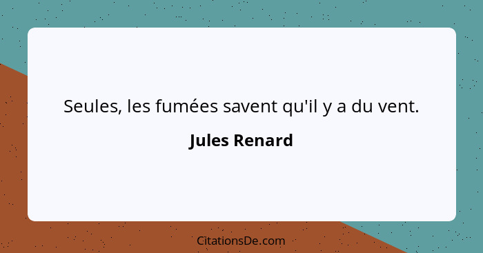 Seules, les fumées savent qu'il y a du vent.... - Jules Renard