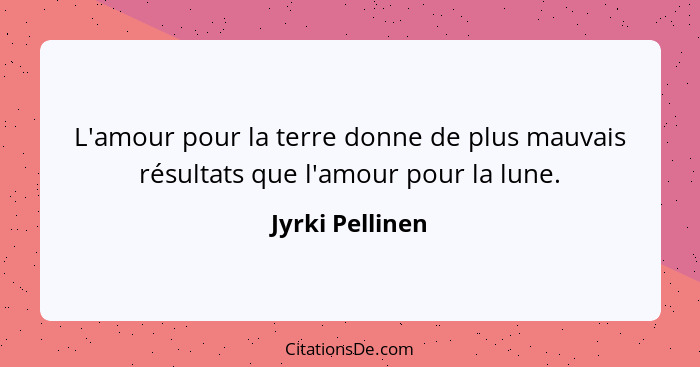 L'amour pour la terre donne de plus mauvais résultats que l'amour pour la lune.... - Jyrki Pellinen