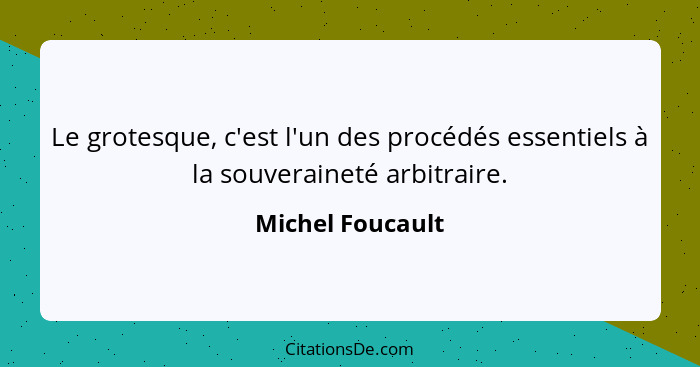 Le grotesque, c'est l'un des procédés essentiels à la souveraineté arbitraire.... - Michel Foucault